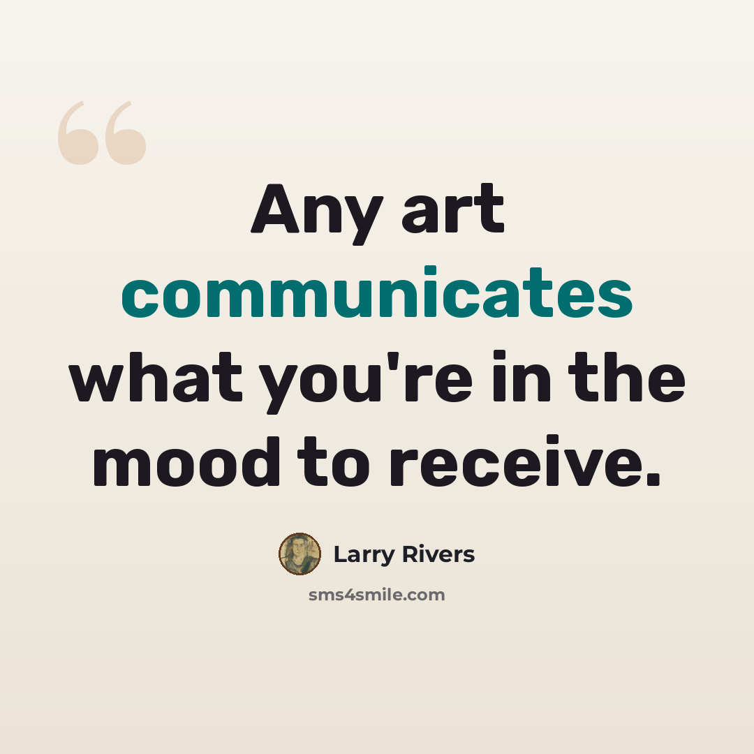 “Any art communicates what you're in the mood to receive.” quote by Larry Rivers