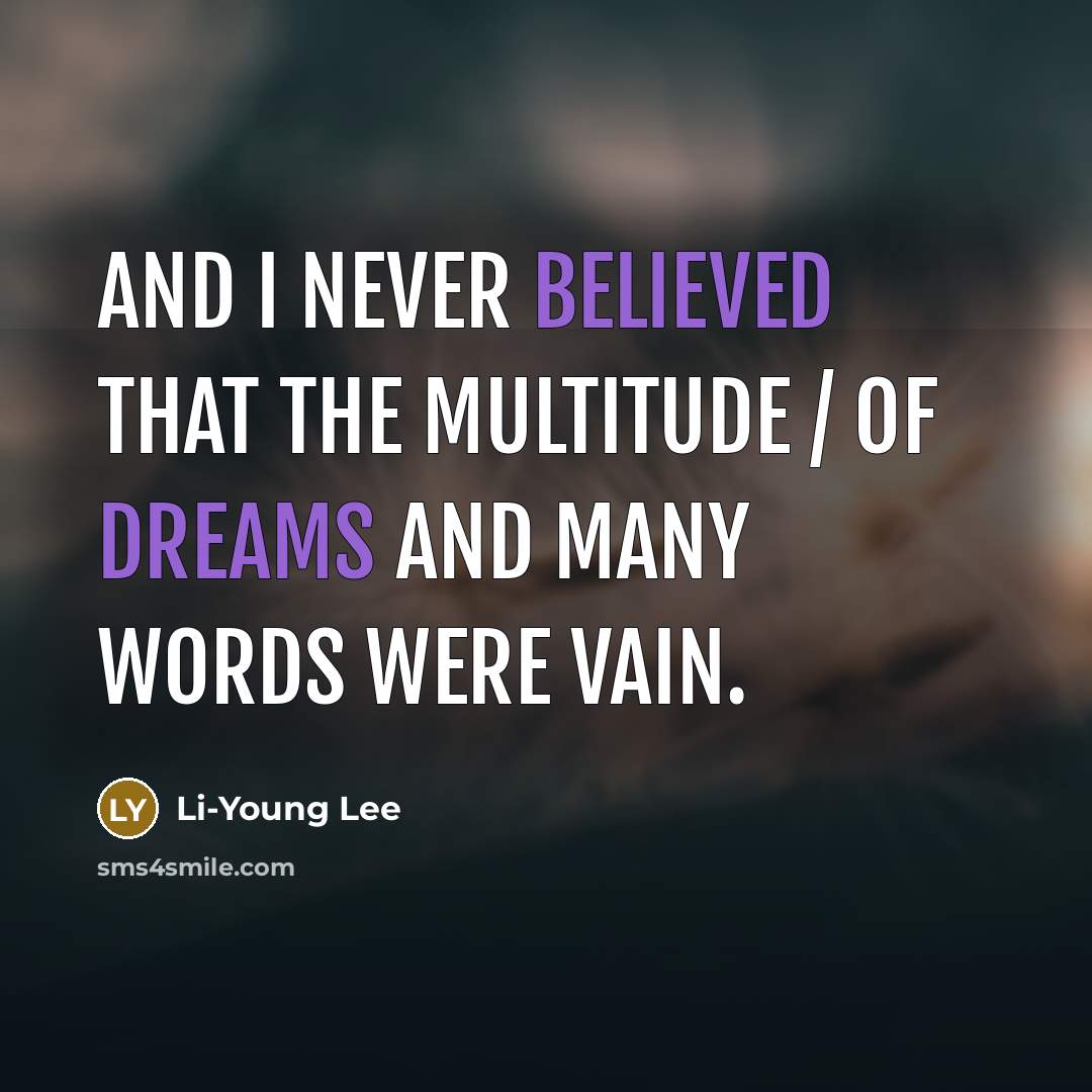 “And I never believed that the multitude / of dreams and many words were vain.” quote by Li-Young Lee