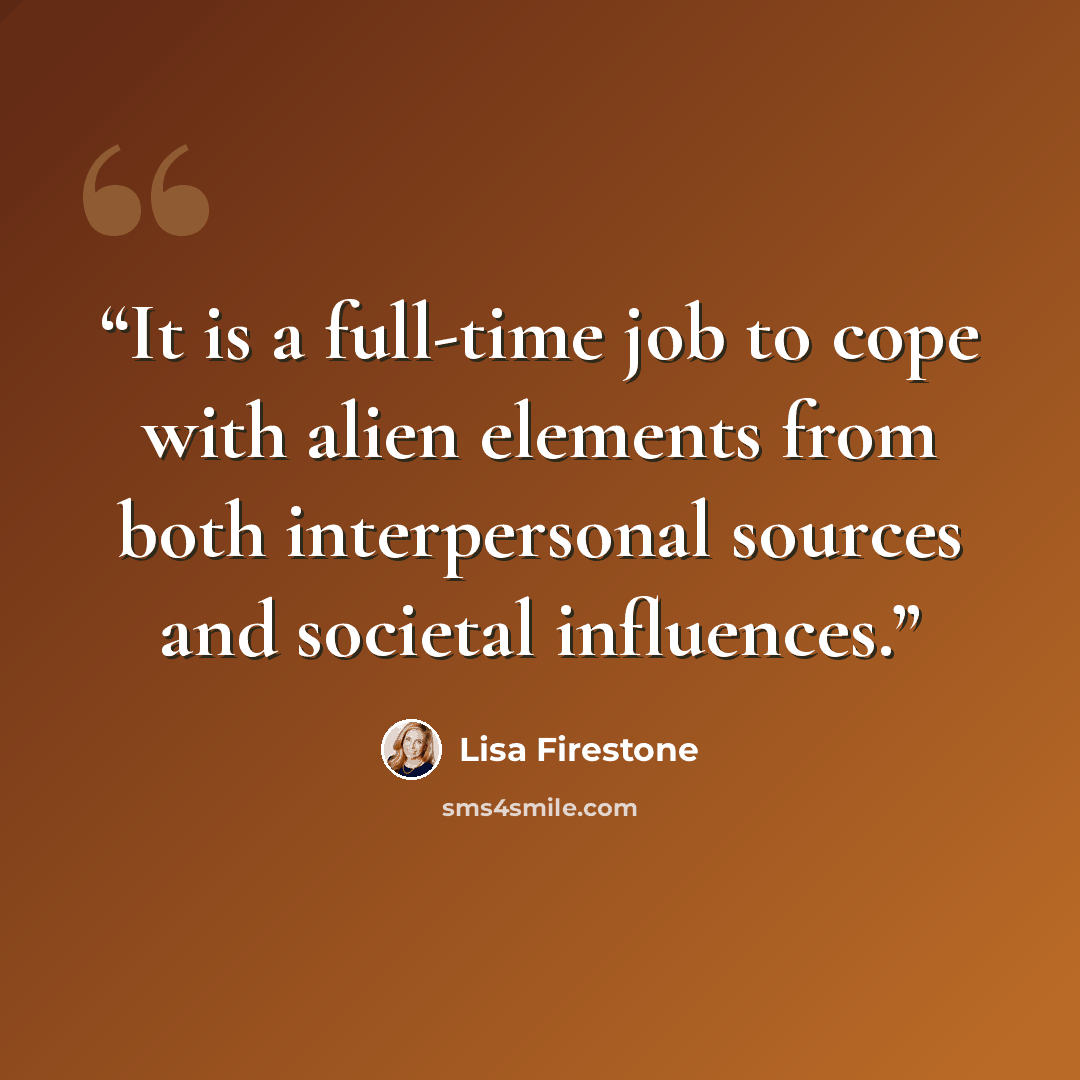 “It is a full-time job to cope with alien elements from both interpersonal sources and societal influences.” quote by Lisa Firestone