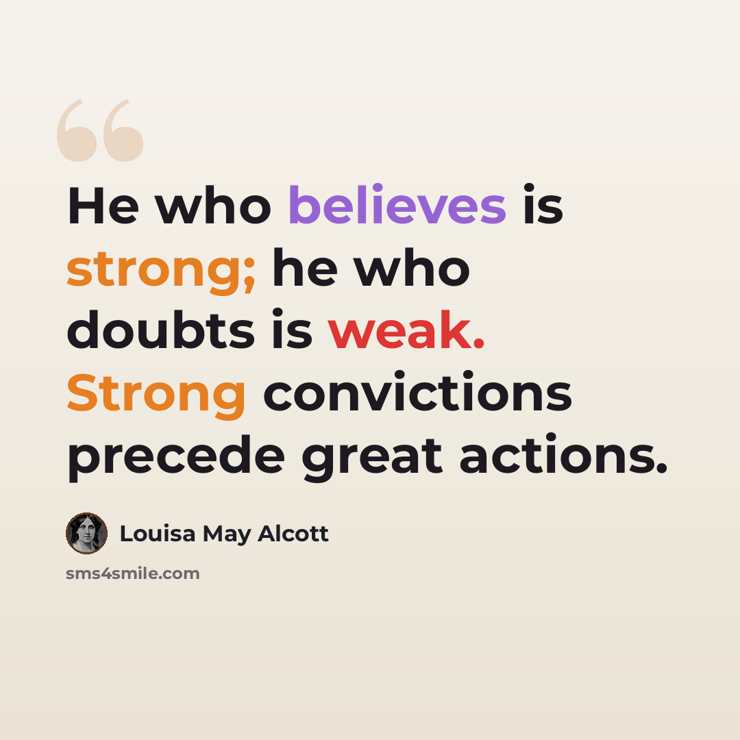 “He who believes is strong; he who doubts is weak. Strong convictions precede great actions.” quote by Louisa May Alcott