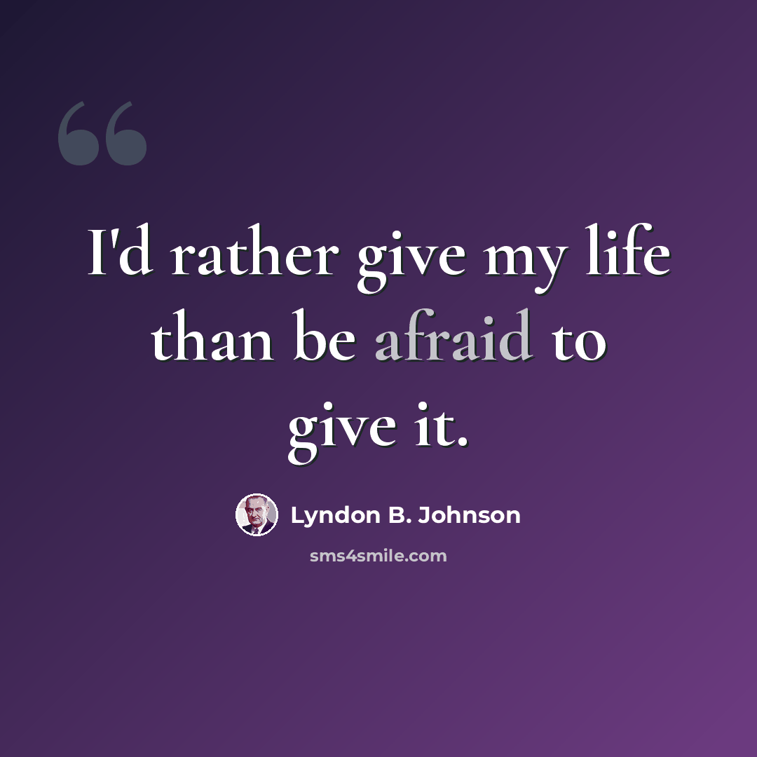 “I'd rather give my life than be afraid to give it.” quote by Lyndon B. Johnson