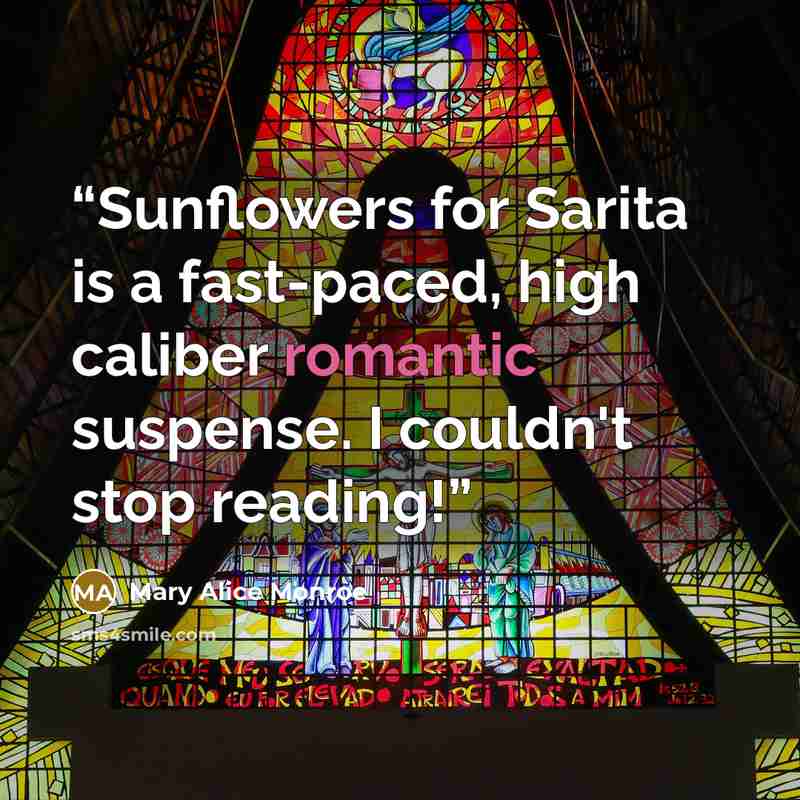 “Sunflowers for Sarita is a fast-paced, high caliber romantic suspense. I couldn't stop reading!” quote by Mary Alice Monroe