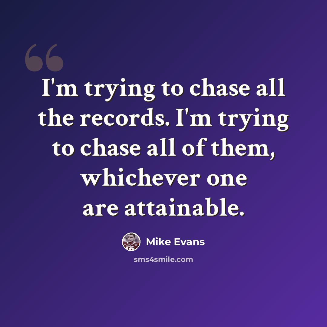 “I'm trying to chase all the records. I'm trying to chase all of them, whichever one are attainable.” quote by Mike Evans