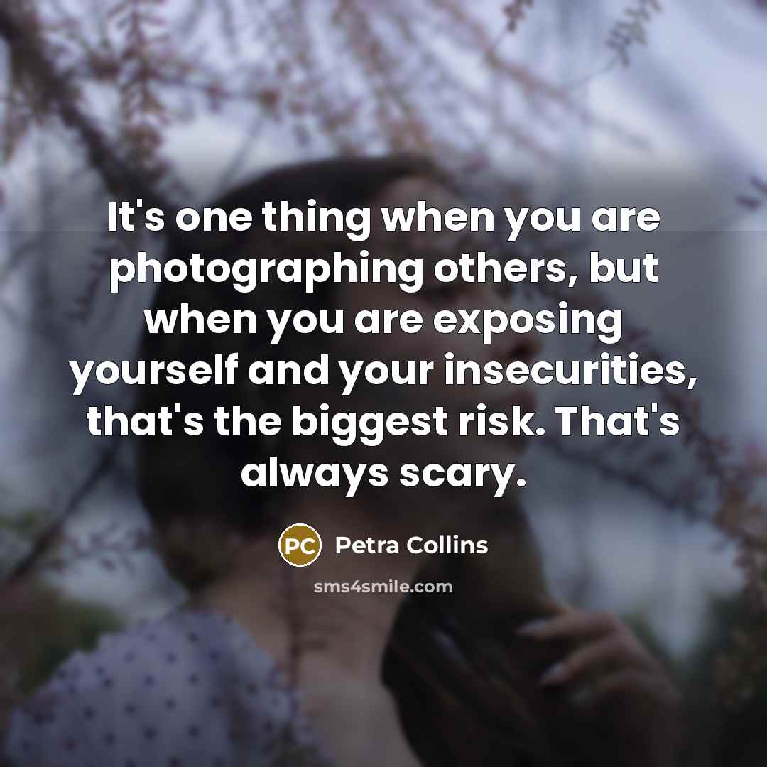 “It's one thing when you are photographing others, but when you are exposing yourself and your insecurities, that's the biggest risk. That's always scary.” quote by Petra Collins