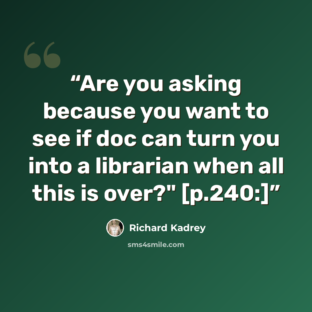 “Are you asking because you want to see if doc can turn you into a librarian when all this is over?" [p.240:]” quote by Richard Kadrey
