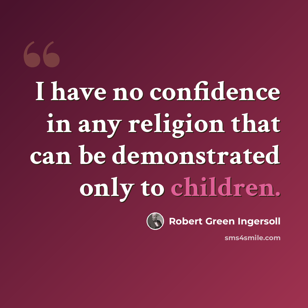 “I have no confidence in any religion that can be demonstrated only to children.” quote by Robert Green Ingersoll