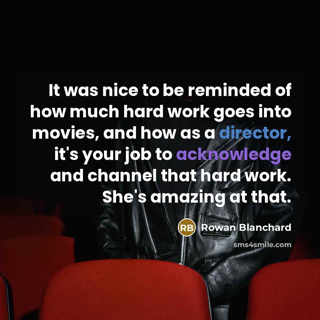 “It was nice to be reminded of how much hard work goes into movies, and how as a director, it's your job to acknowledge and channel that hard work. She's amazing at that.” quote by Rowan Blanchard