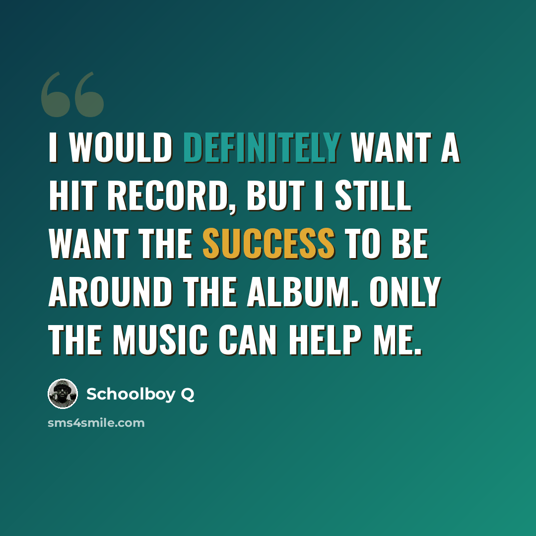 “I would definitely want a hit record, but I still want the success to be around the album. Only the music can help me.” quote by Schoolboy Q