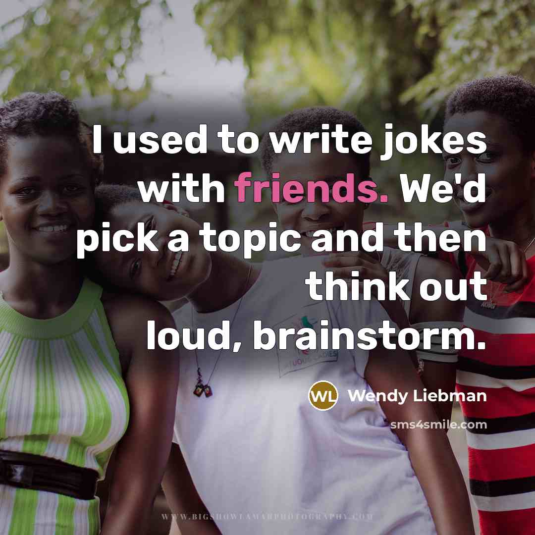“I used to write jokes with friends. We'd pick a topic and then think out loud, brainstorm.” quote by Wendy Liebman