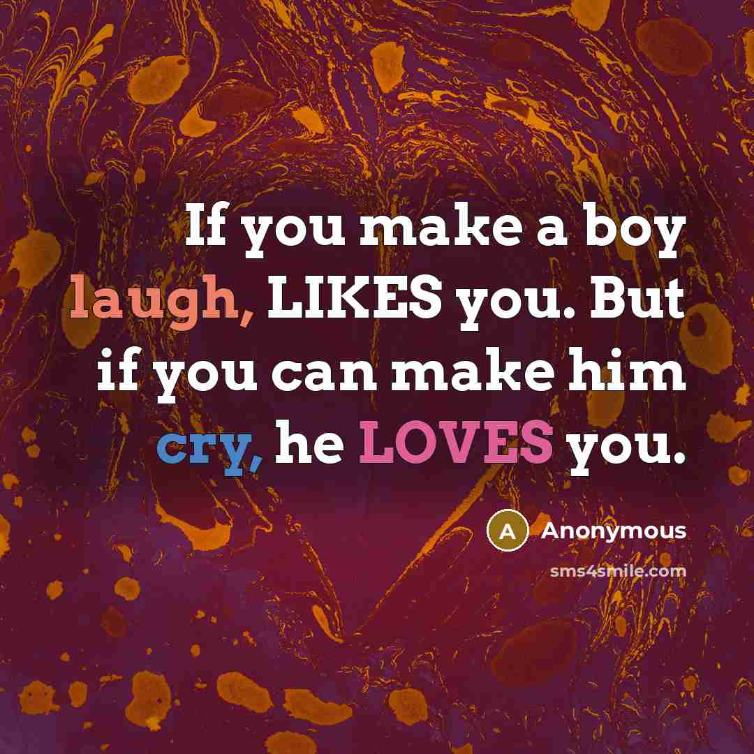 “If you make a boy laugh, LIKES you. But if you can make him cry, he LOVES you.” quote by Anonymous
