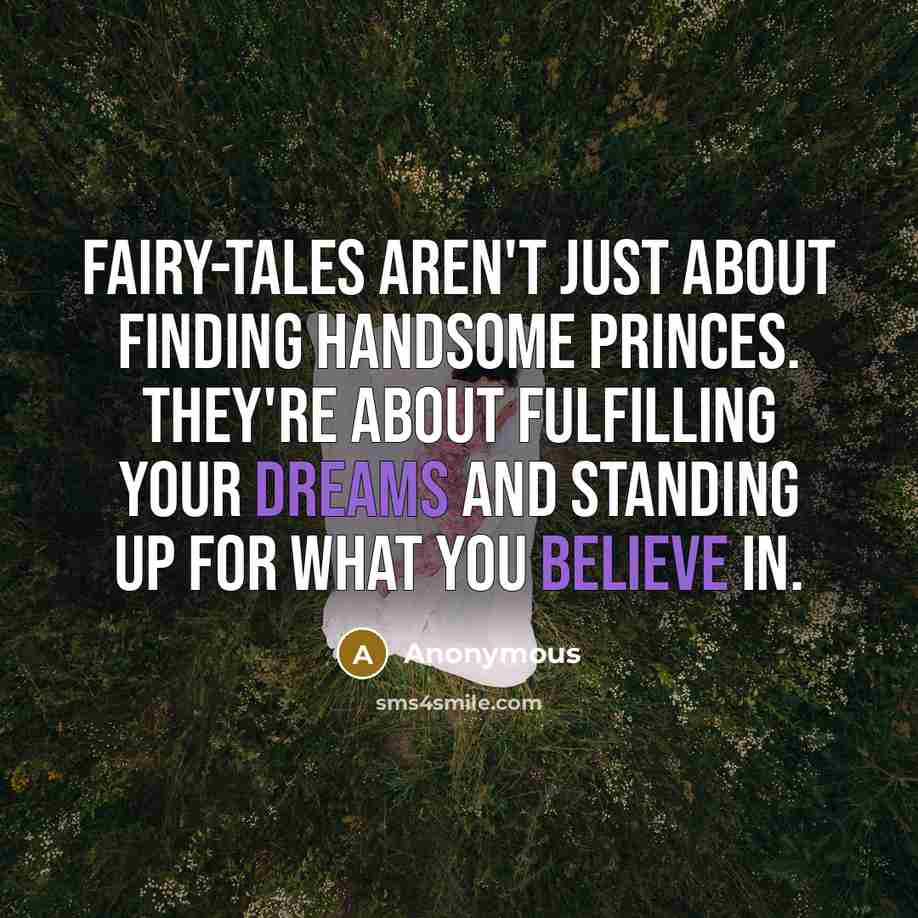 “Fairy-tales aren't just about finding handsome princes. They're about fulfilling your dreams and standing up for what you believe in.” quote by Anonymous