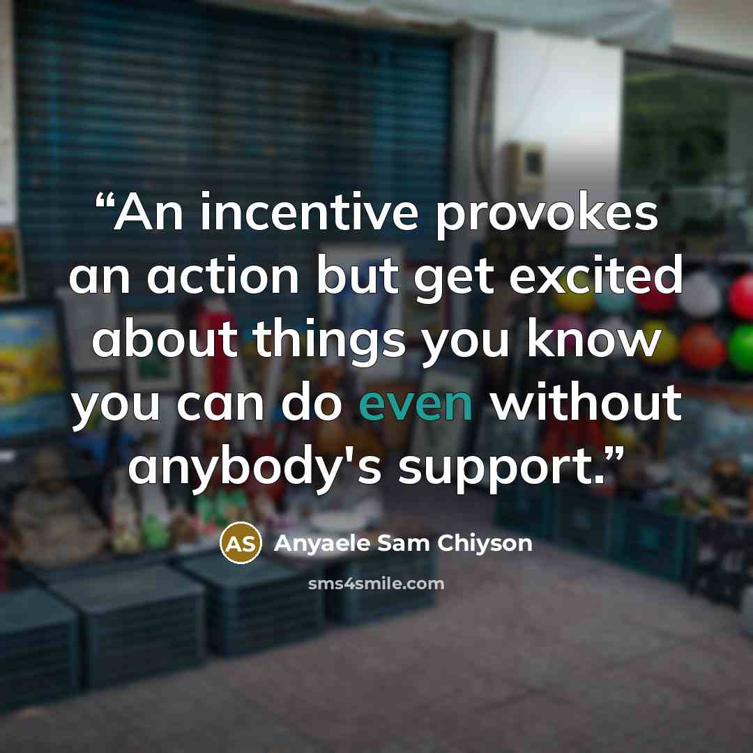 “An incentive provokes an action but get excited about things you know you can do even without anybody's support.” quote by Anyaele Sam Chiyson