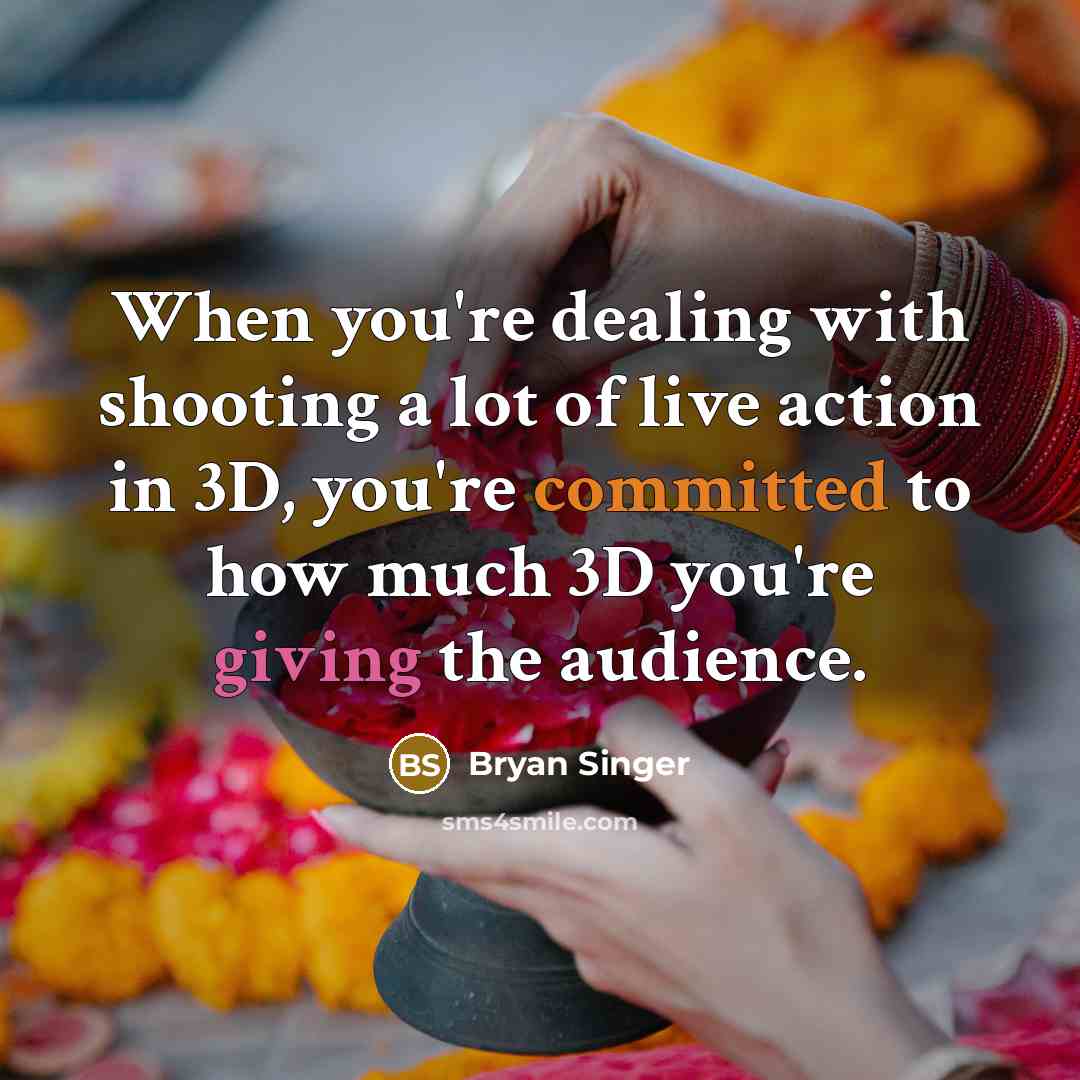 “When you're dealing with shooting a lot of live action in 3D, you're committed to how much 3D you're giving the audience.” quote by Bryan Singer