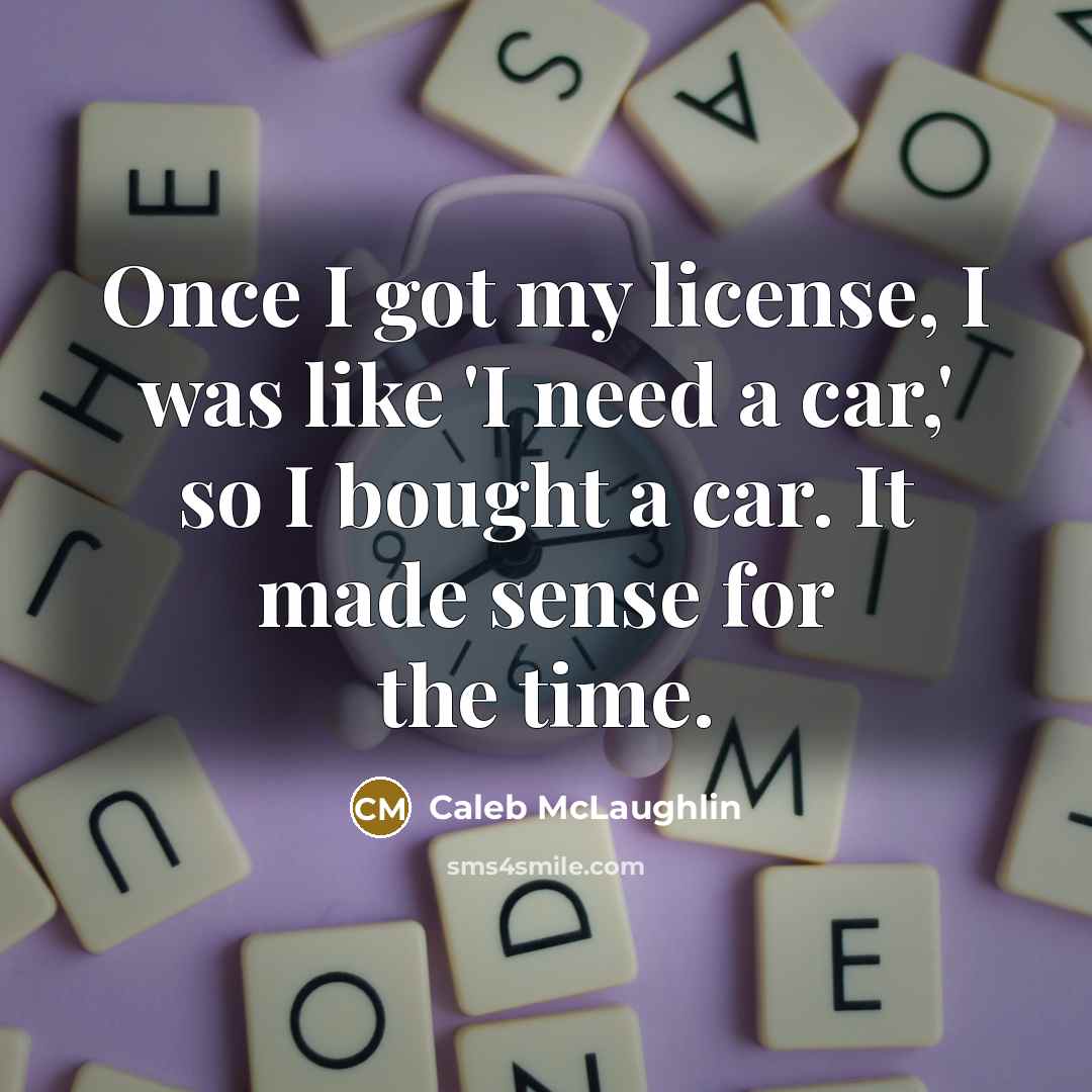 “Once I got my license, I was like 'I need a car,' so I bought a car. It made sense for the time.” quote by Caleb McLaughlin