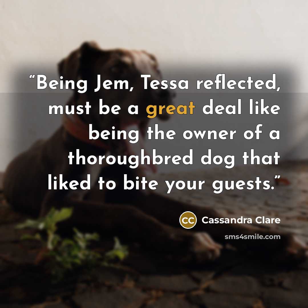 “Being Jem, Tessa reflected, must be a great deal like being the owner of a thoroughbred dog that liked to bite your guests.” quote by Cassandra Clare