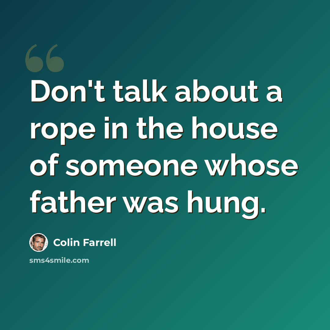 “Don't talk about a rope in the house of someone whose father was hung.” quote by Colin Farrell