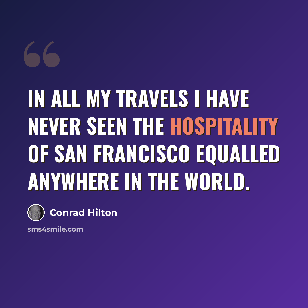 “In all my travels I have never seen the hospitality of San Francisco equalled anywhere in the world.” quote by Conrad Hilton