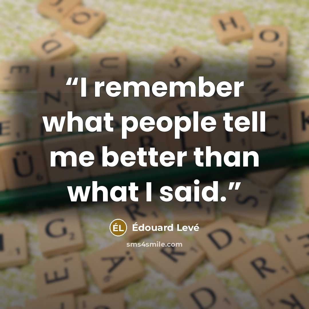 “I remember what people tell me better than what I said.” quote by Édouard Levé