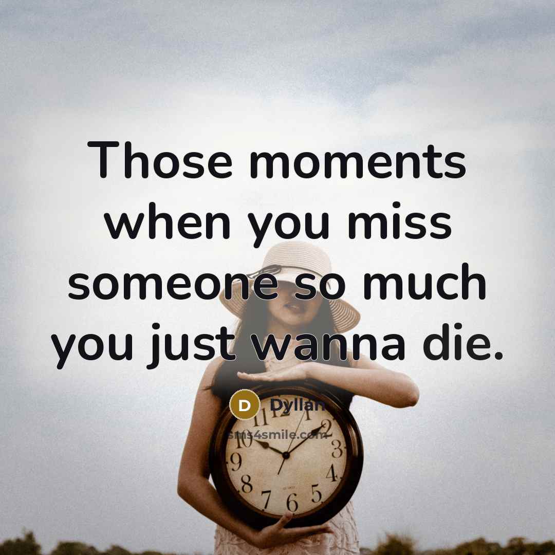 “Those moments when you miss someone so much you just wanna die.” quote by Dyllan