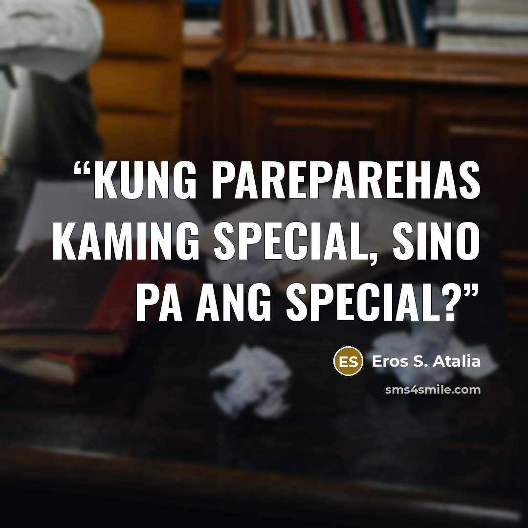“Kung pareparehas kaming special, sino pa ang special?” quote by Eros S. Atalia
