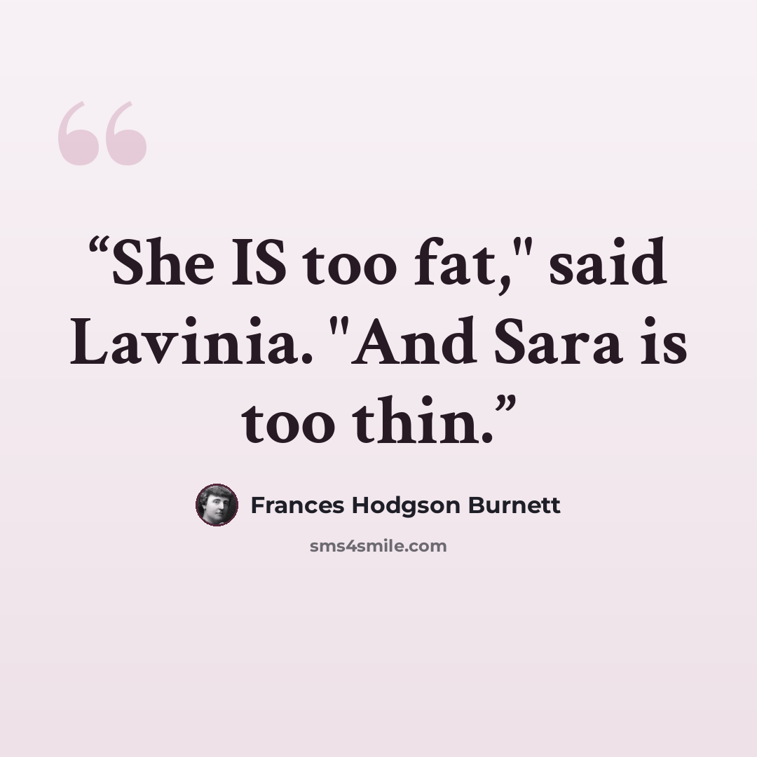 “She IS too fat," said Lavinia. "And Sara is too thin.” quote by Frances Hodgson Burnett