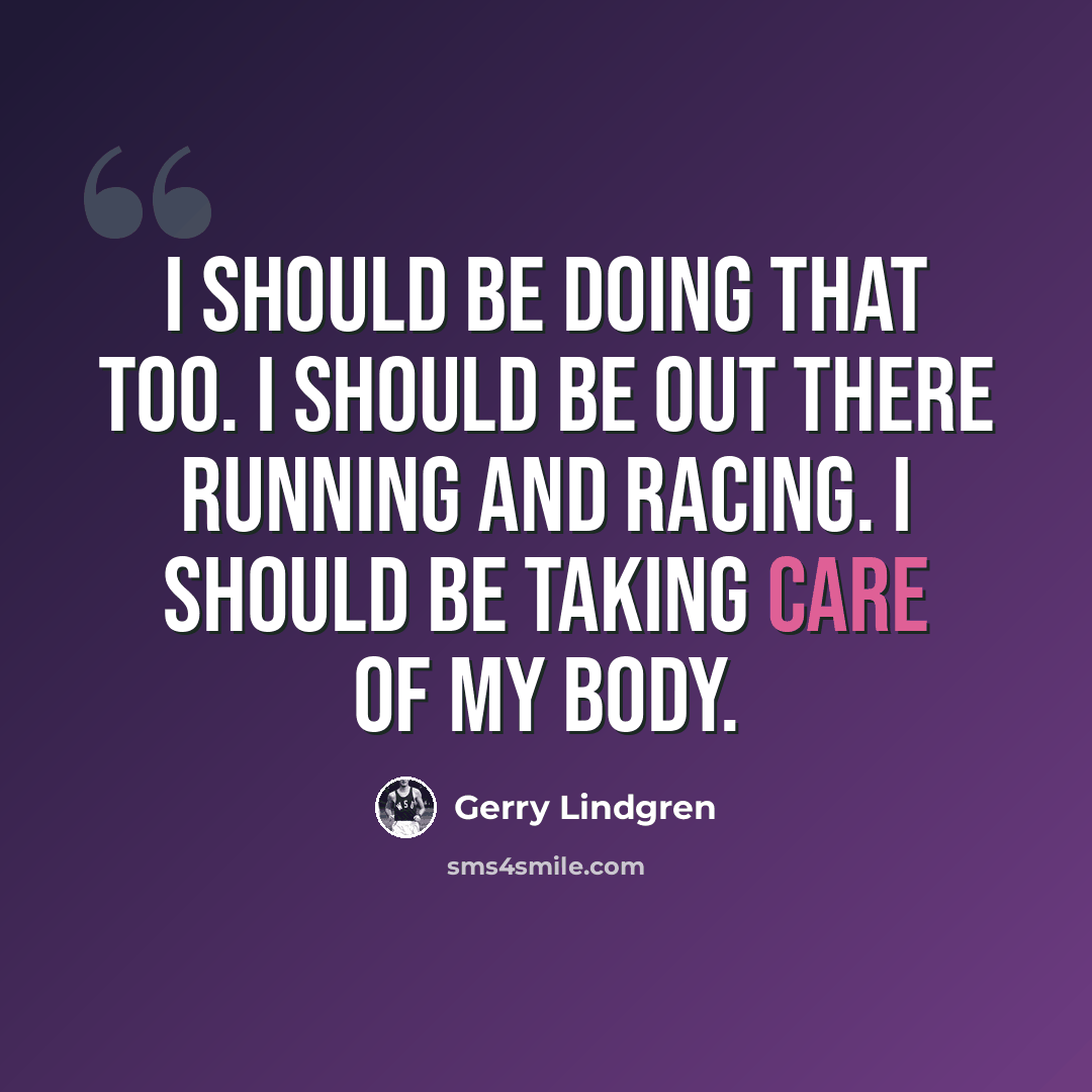 “I should be doing that too. I should be out there running and racing. I should be taking care of my body.” quote by Gerry Lindgren