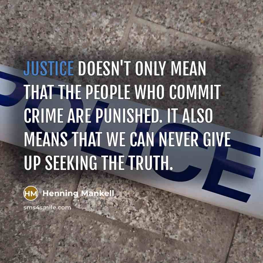 “Justice doesn't only mean that the people who commit crime are punished. It also means that we can never give up seeking the truth.” quote by Henning Mankell