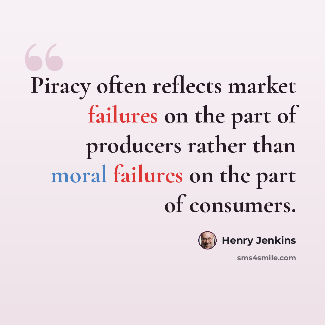 “Piracy often reflects market failures on the part of producers rather than moral failures on the part of consumers.” quote by Henry Jenkins