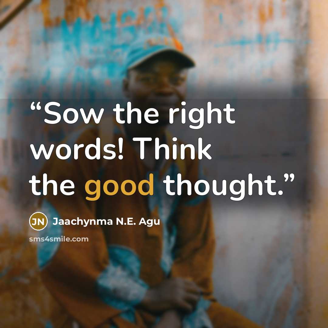 “Sow the right words! Think the good thought.” quote by Jaachynma N.E. Agu
