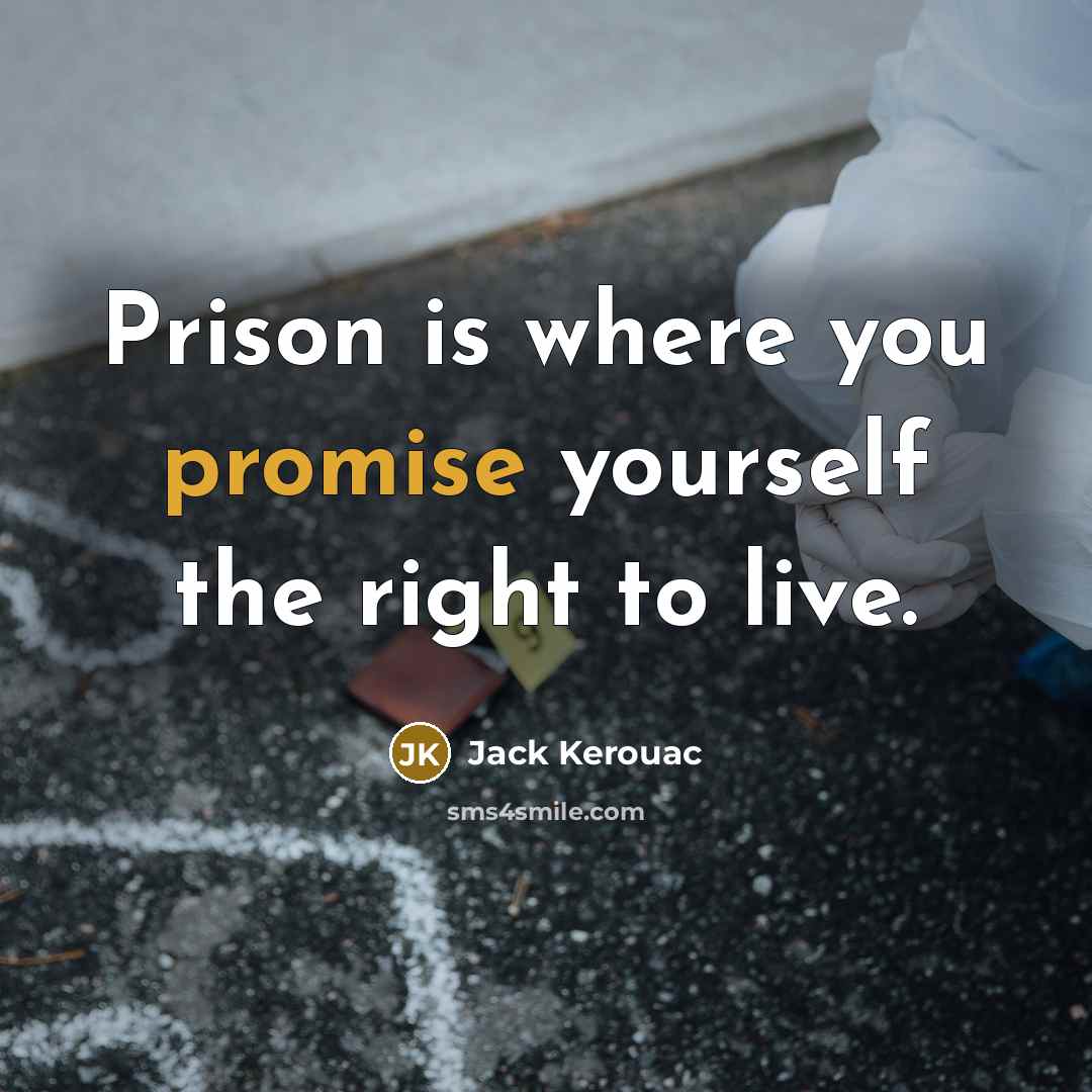 “Prison is where you promise yourself the right to live.” quote by Jack Kerouac