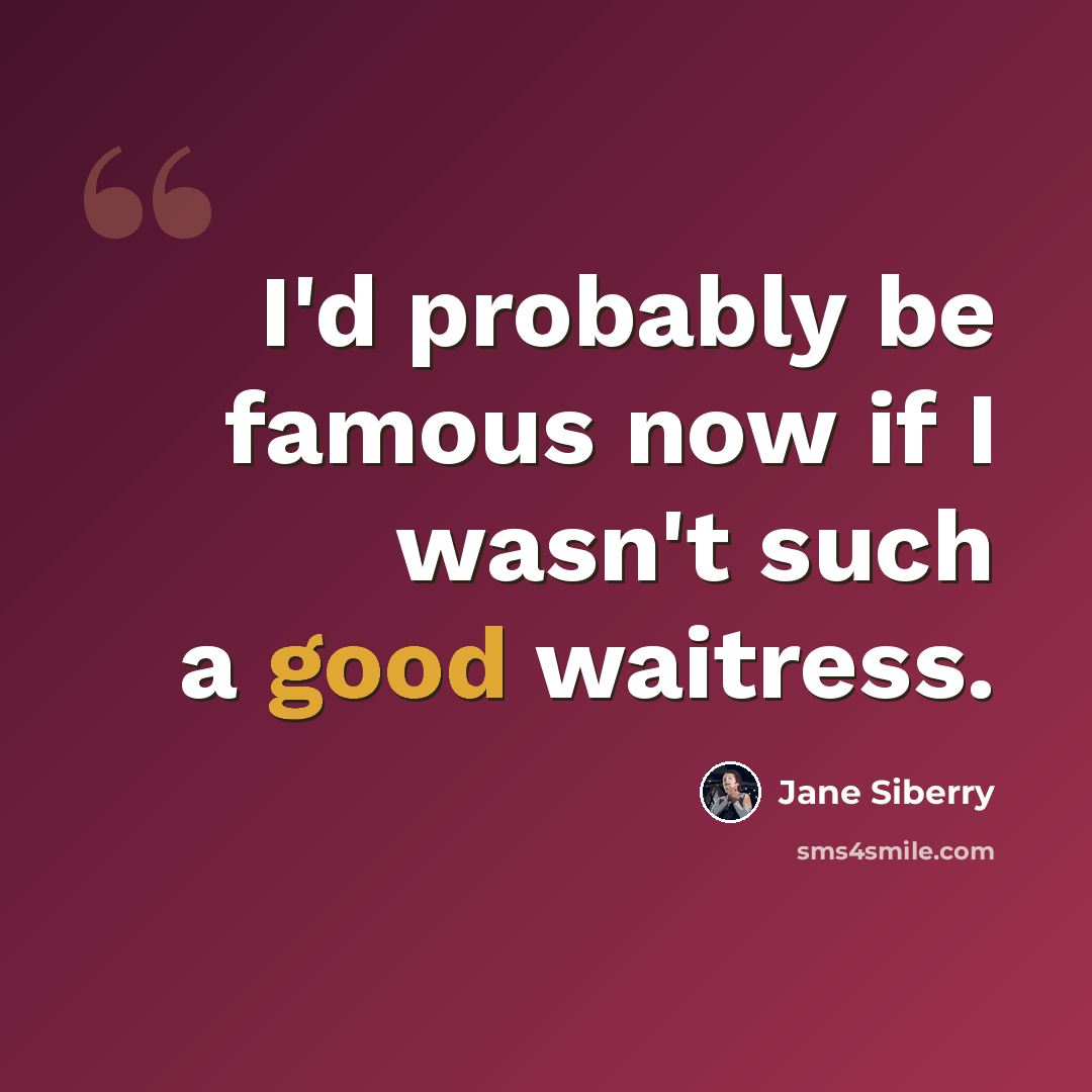 “I'd probably be famous now if I wasn't such a good waitress.” quote by Jane Siberry