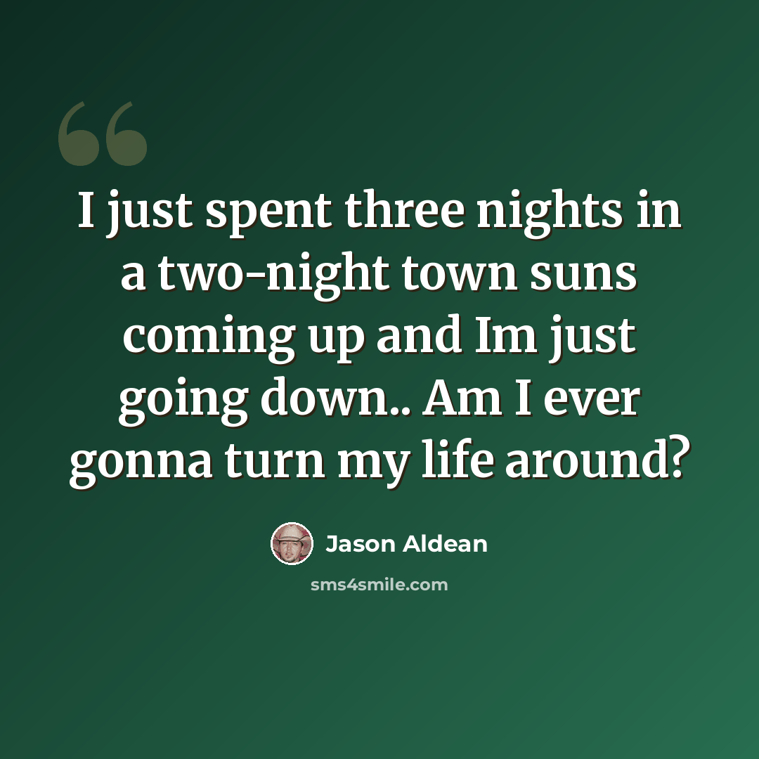 “I just spent three nights in a two-night town suns coming up and Im just going down.. Am I ever gonna turn my life around?” quote by Jason Aldean