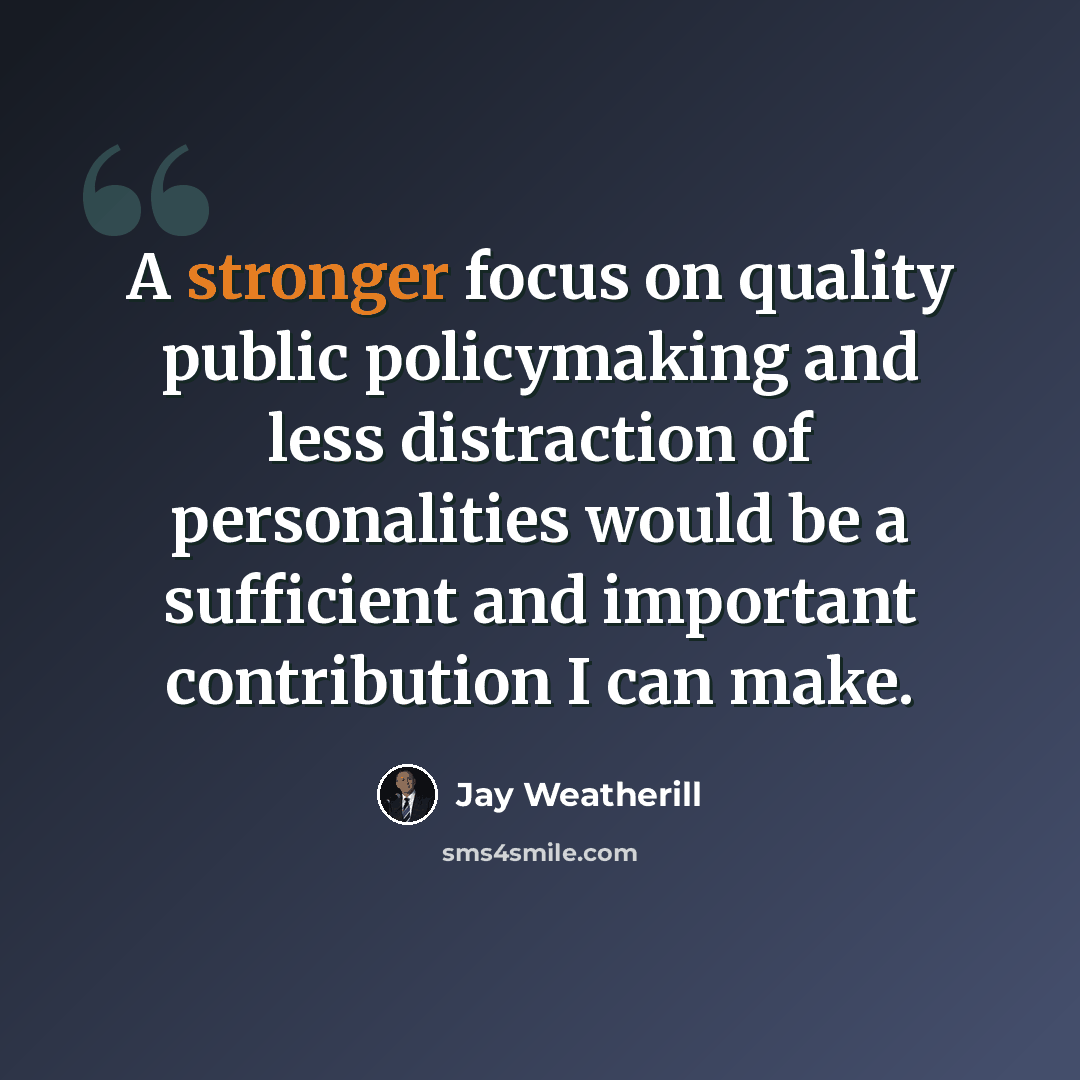 “A stronger focus on quality public policymaking and less distraction of personalities would be a sufficient and important contribution I can make.” quote by Jay Weatherill