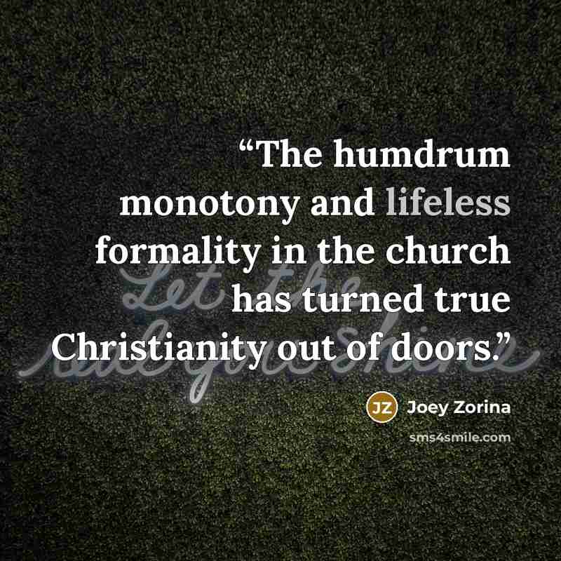 “The humdrum monotony and lifeless formality in the church has turned true Christianity out of doors.” quote by Joey Zorina