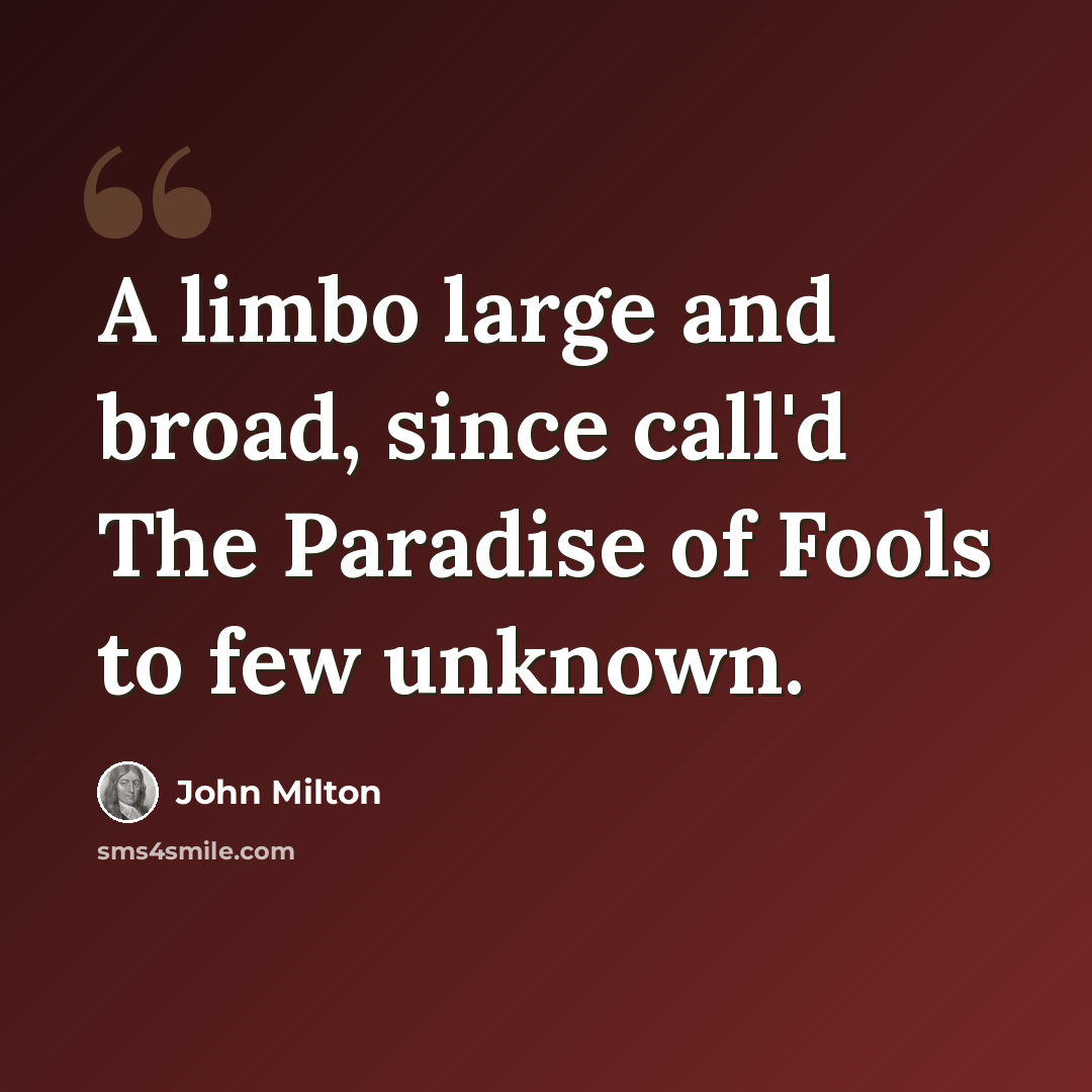 “A limbo large and broad, since call'd The Paradise of Fools to few unknown.” quote by John Milton