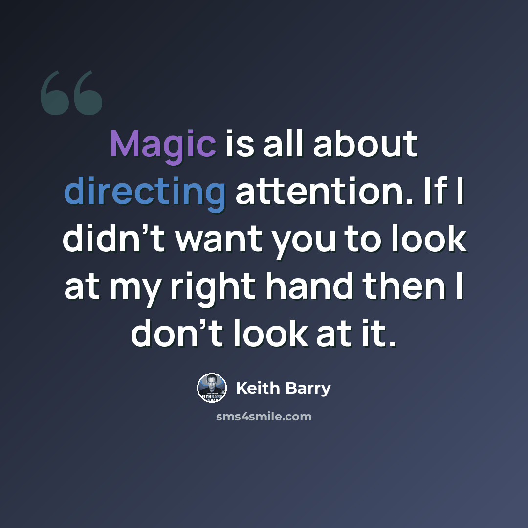 “Magic is all about directing attention. If I didn’t want you to look at my right hand then I don’t look at it.” quote by Keith Barry