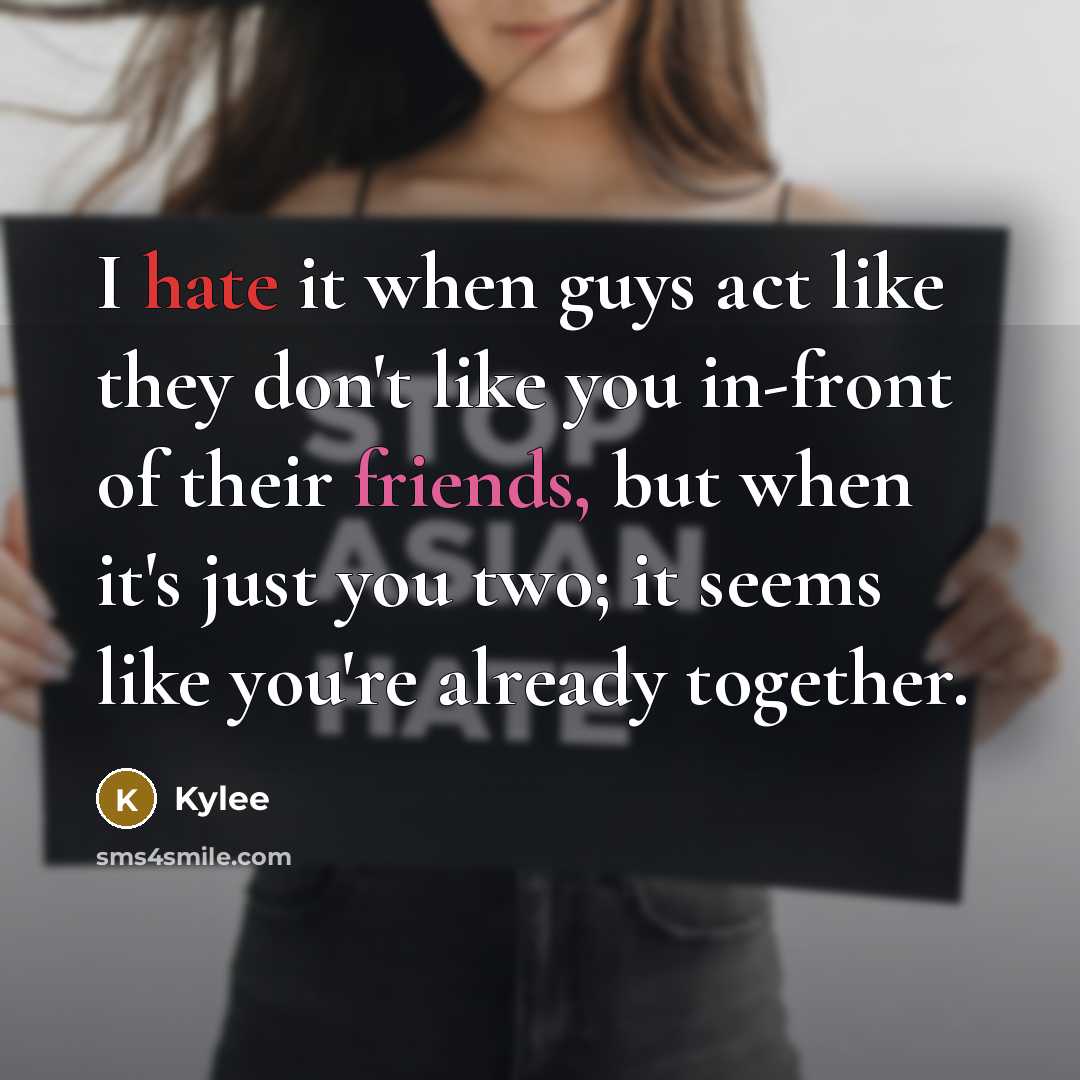 “I hate it when guys act like they don't like you in-front of their friends, but when it's just you two; it seems like you're already together.” quote by Kylee