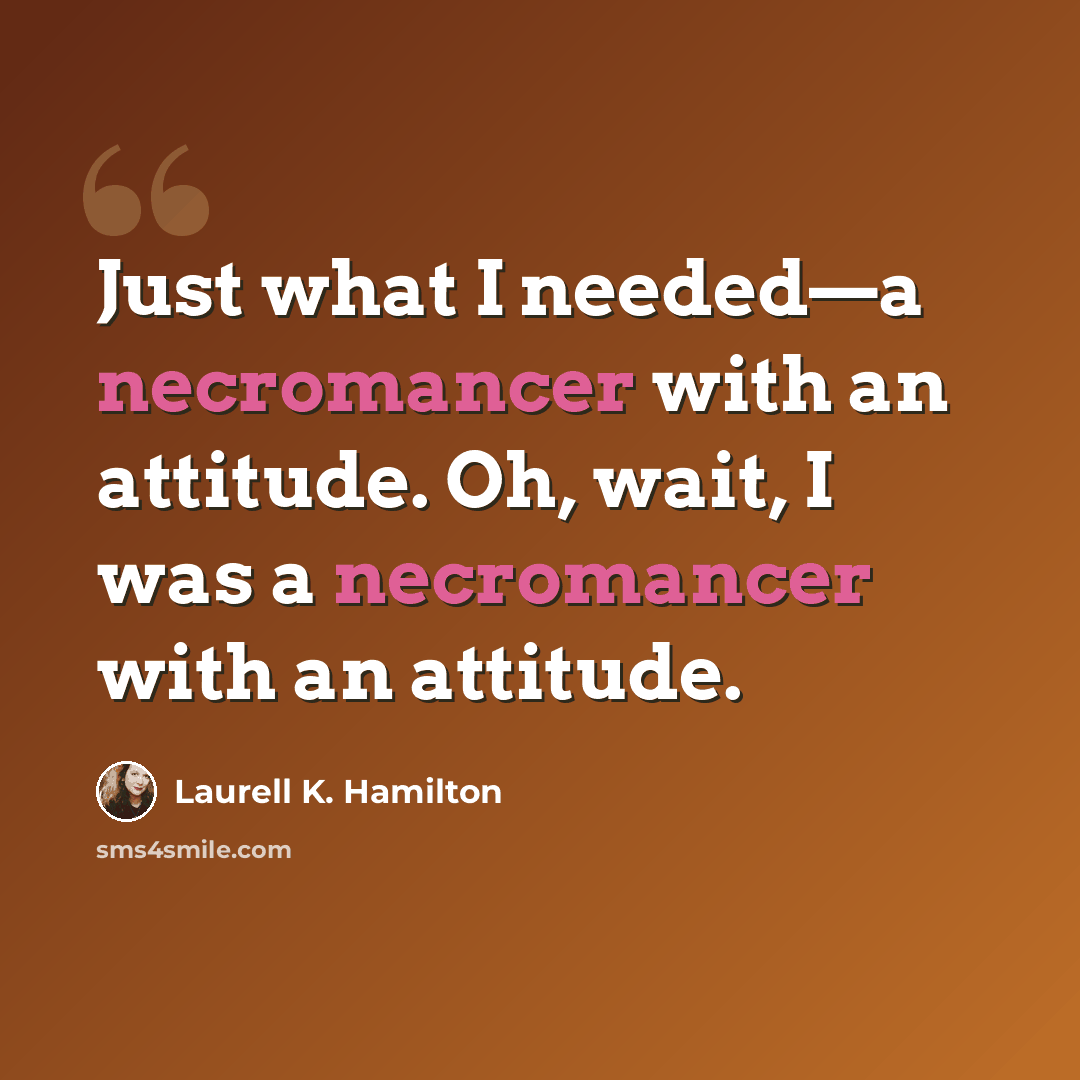 “Just what I needed—a necromancer with an attitude. Oh, wait, I was a necromancer with an attitude.” quote by Laurell K. Hamilton