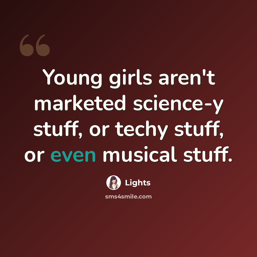 “Young girls aren't marketed science-y stuff, or techy stuff, or even musical stuff.” quote by Lights