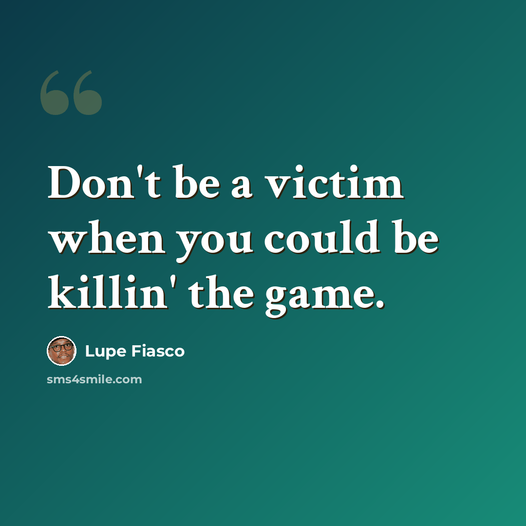 “Don't be a victim when you could be killin' the game.” quote by Lupe Fiasco