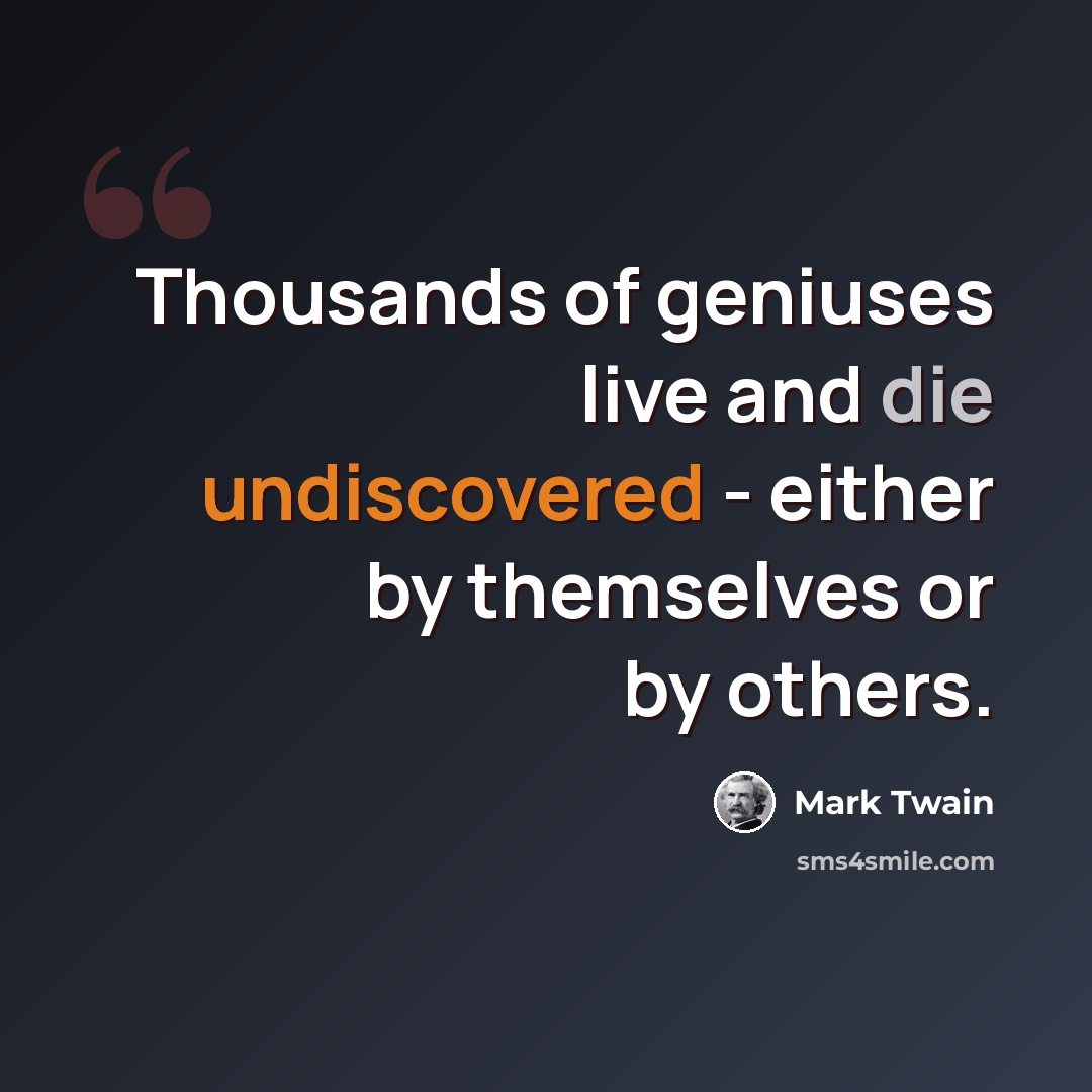 “Thousands of geniuses live and die undiscovered - either by themselves or by others.” quote by Mark Twain