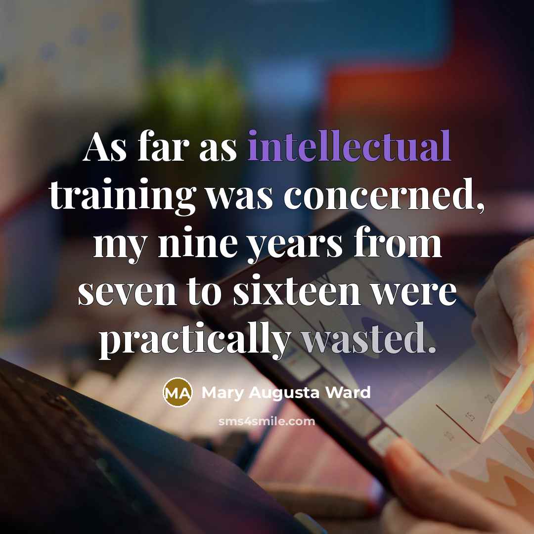 “As far as intellectual training was concerned, my nine years from seven to sixteen were practically wasted.” quote by Mary Augusta Ward