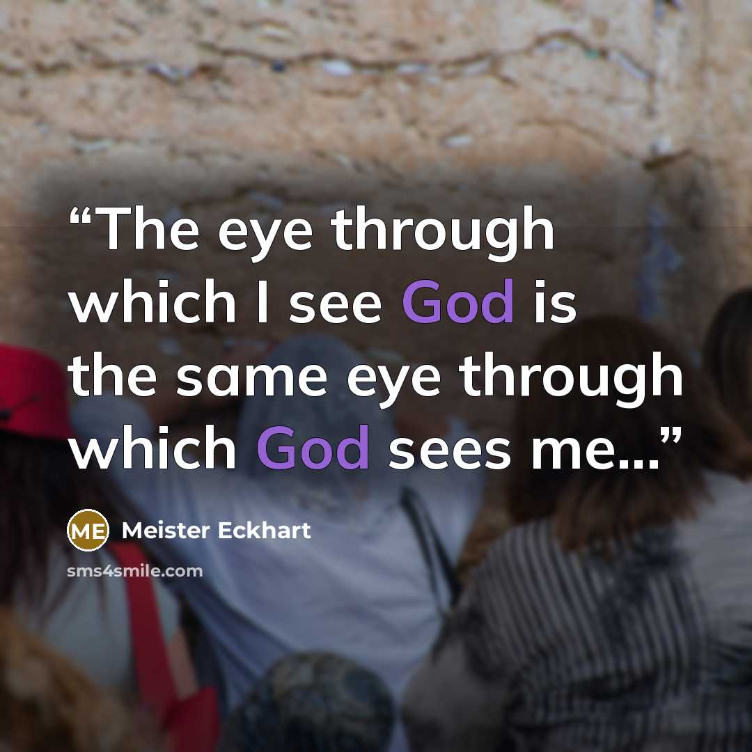 “The eye through which I see God is the same eye through which God sees me...” quote by Meister Eckhart