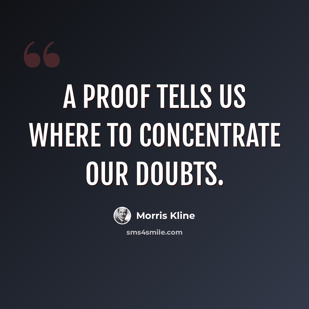“A proof tells us where to concentrate our doubts.” quote by Morris Kline