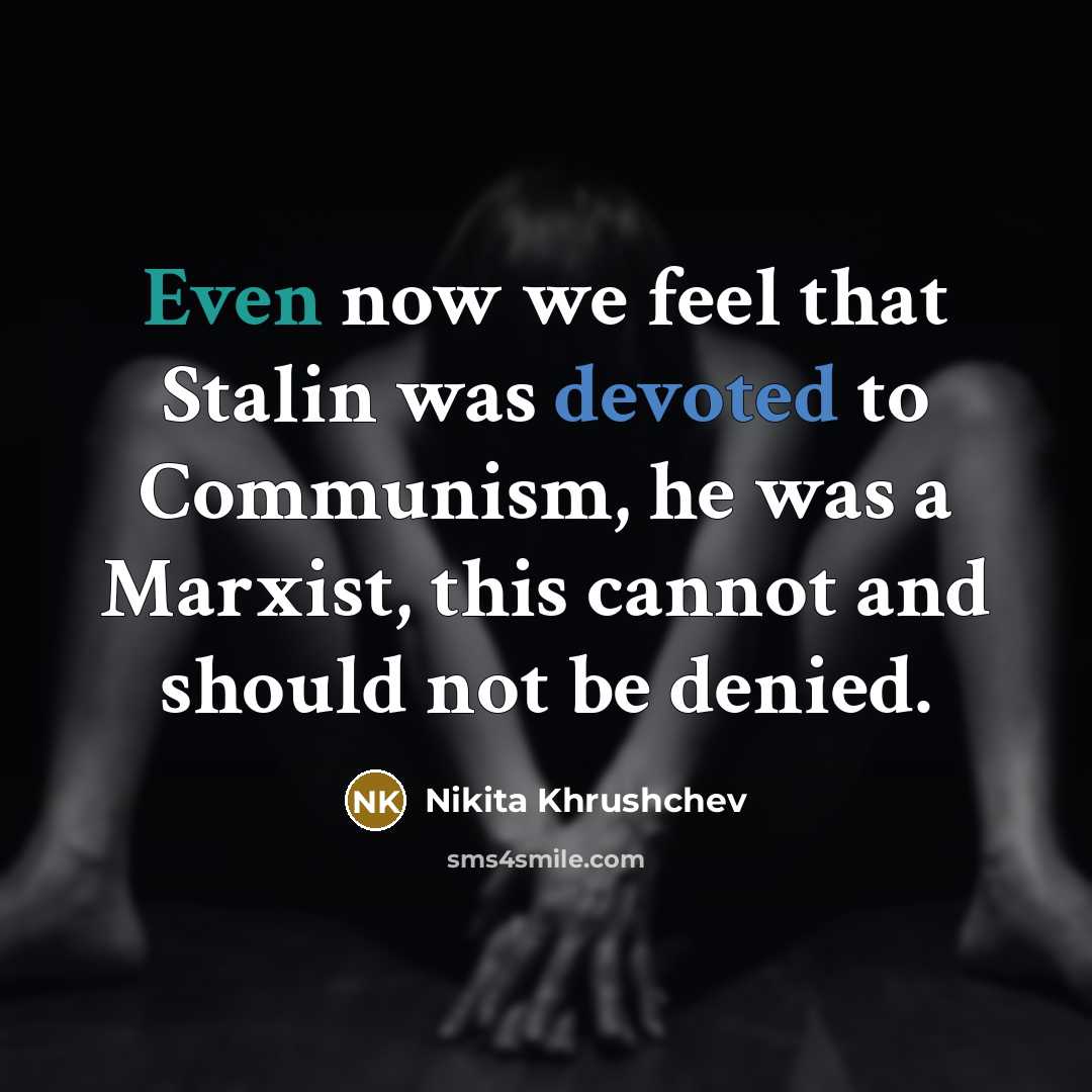 “Even now we feel that Stalin was devoted to Communism, he was a Marxist, this cannot and should not be denied.” quote by Nikita Khrushchev