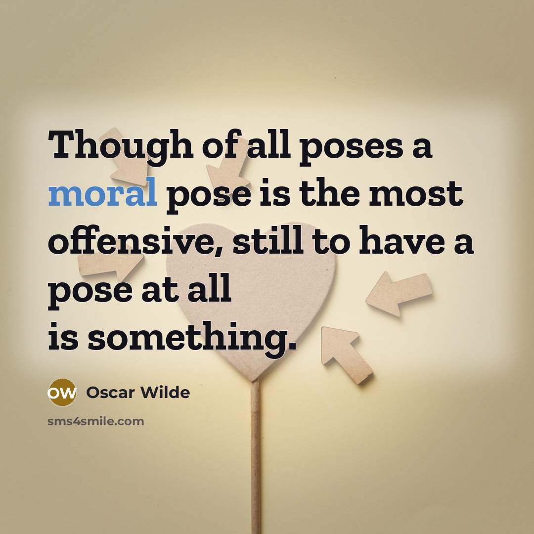 “Though of all poses a moral pose is the most offensive, still to have a pose at all is something.” quote by Oscar Wilde