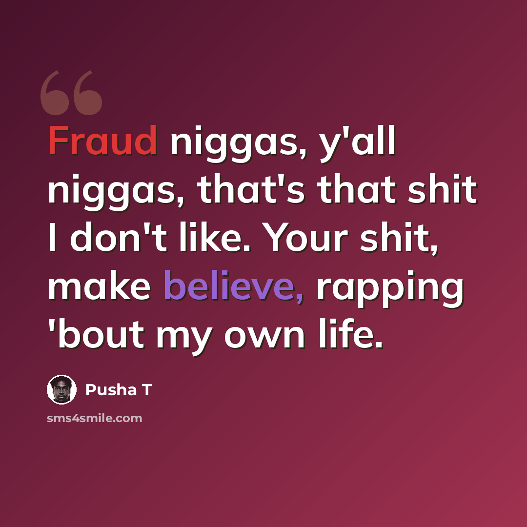 “Fraud niggas, y'all niggas, that's that shit I don't like. Your shit, make believe, rapping 'bout my own life.” quote by Pusha T