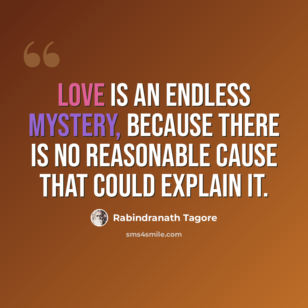 “Love is an endless mystery, because there is no reasonable cause that could explain it.” quote by Rabindranath Tagore