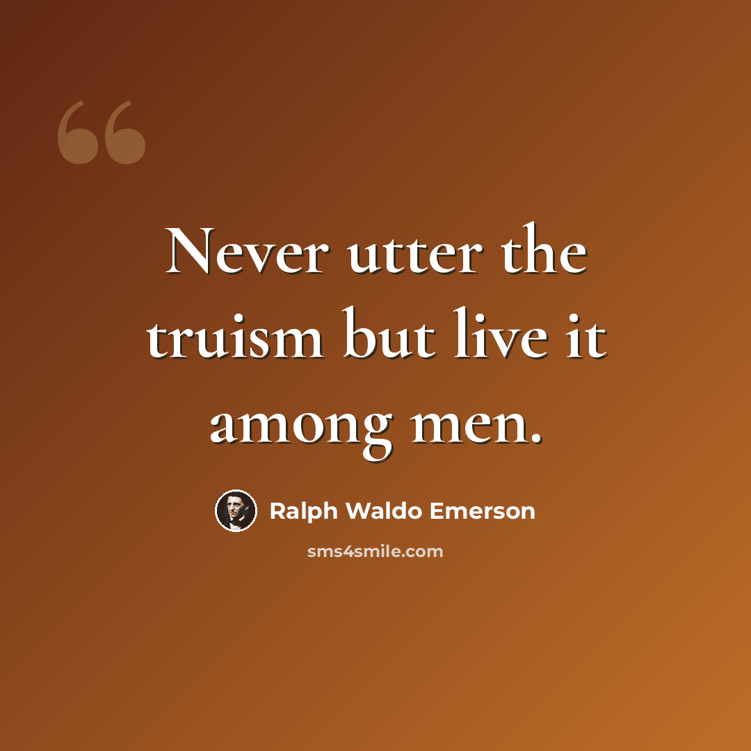 “Never utter the truism but live it among men.” quote by Ralph Waldo Emerson