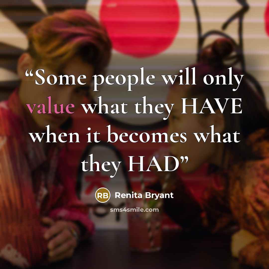 “Some people will only value what they HAVE when it becomes what they HAD” quote by Renita Bryant